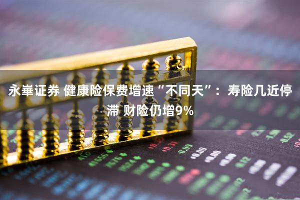 永崋证券 健康险保费增速“不同天”:寿险几近停滞 财险仍增9%