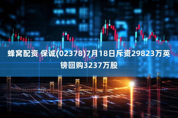 蜂窝配资 保诚(02378)7月18日斥资29823万英镑回购3237万股