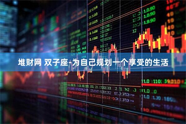 堆财网 双子座-为自己规划一个享受的生活