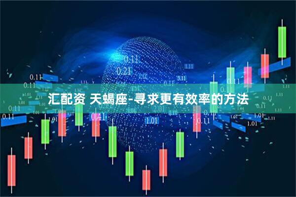 汇配资 天蝎座-寻求更有效率的方法
