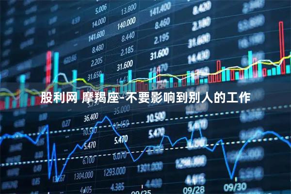 股利网 摩羯座-不要影响到别人的工作