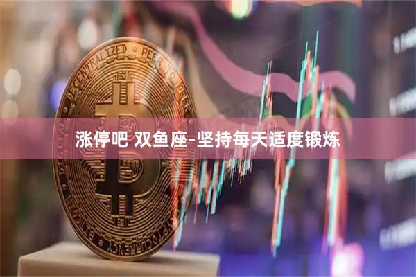 涨停吧 双鱼座-坚持每天适度锻炼
