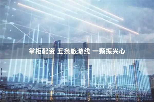 掌柜配资 五条旅游线 一颗振兴心