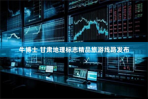 牛博士 甘肃地理标志精品旅游线路发布