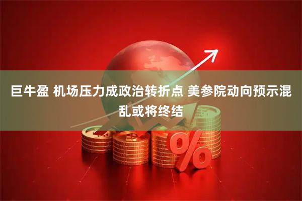 巨牛盈 机场压力成政治转折点 美参院动向预示混乱或将终结