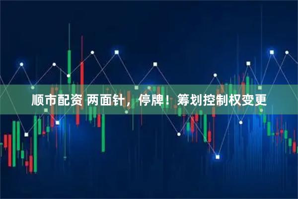 顺市配资 两面针，停牌！筹划控制权变更