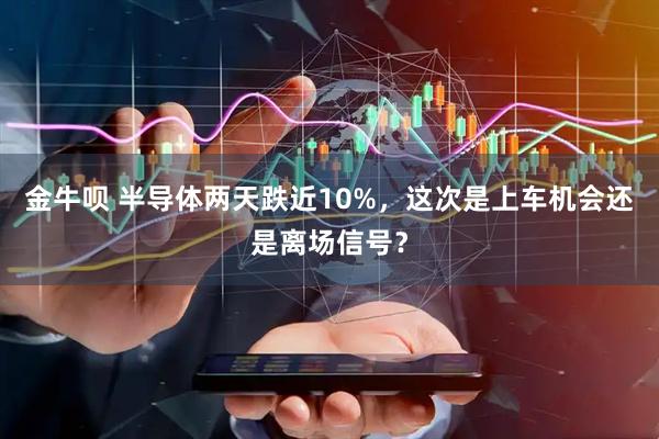金牛呗 半导体两天跌近10%，这次是上车机会还是离场信号？