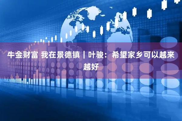 牛金财富 我在景德镇｜叶骏：希望家乡可以越来越好