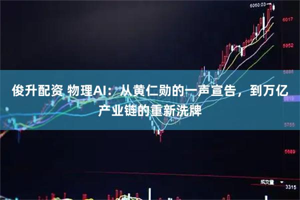俊升配资 物理AI：从黄仁勋的一声宣告，到万亿产业链的重新洗牌