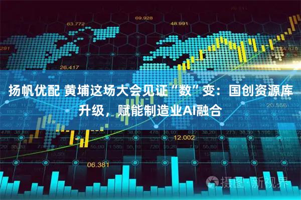 扬帆优配 黄埔这场大会见证“数”变：国创资源库升级，赋能制造业AI融合