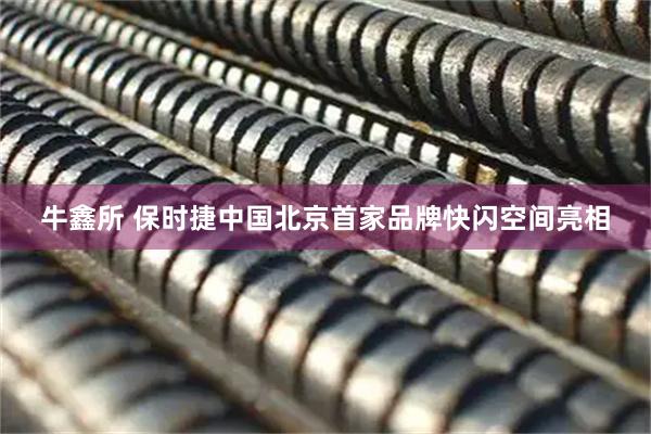 牛鑫所 保时捷中国北京首家品牌快闪空间亮相